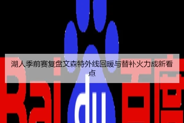 湖人季前赛复盘文森特外线回暖与替补火力成新看点