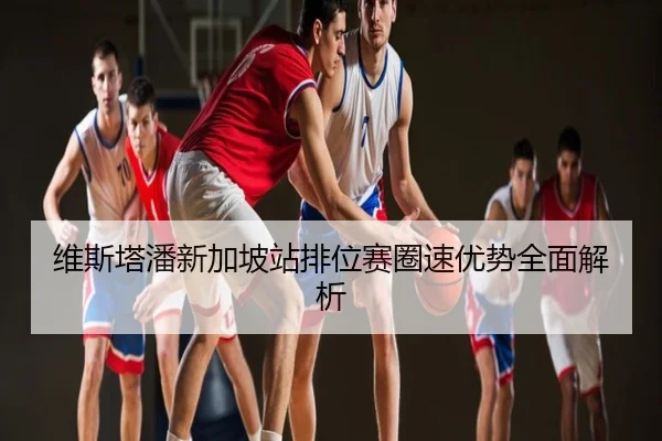 维斯塔潘新加坡站排位赛圈速优势全面解析