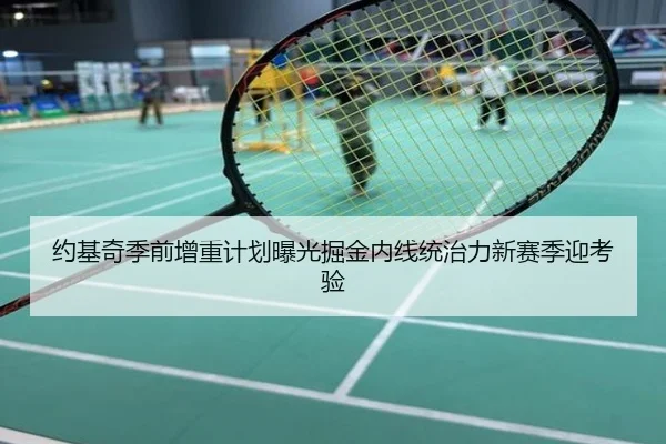 约基奇季前增重计划曝光掘金内线统治力新赛季迎考验
